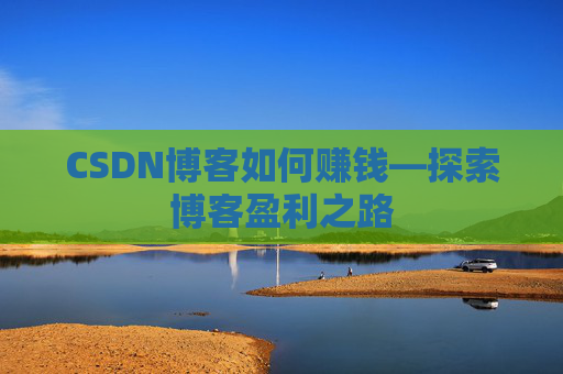 CSDN博客如何赚钱—探索博客盈利之路
